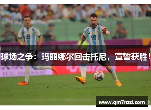 球场之争：玛丽娜尔回击托尼，宣誓获胜！